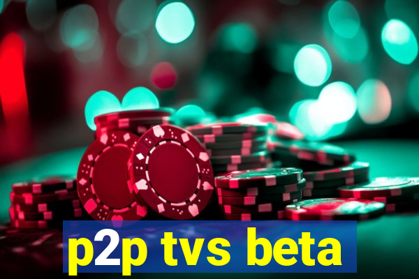 p2p tvs beta